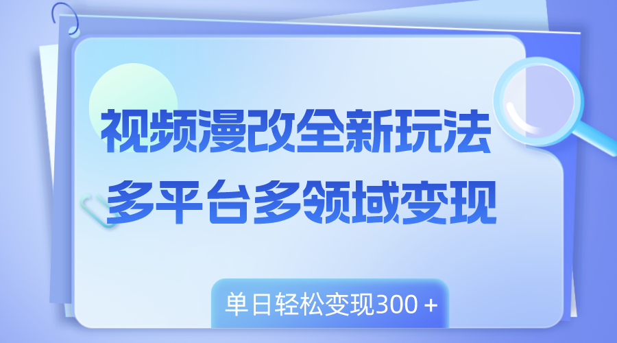 （8273期）视频漫改全新玩法，多平台多领域变现，小白轻松上手，单日变现300＋-沫尘创业网-知识付费资源网站搭建-中创网-冒泡网赚-福缘创业网