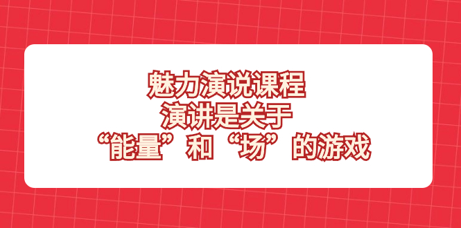 （8272期）魅力 演说课程，演讲是关于“能量”和“场”的游戏-沫尘创业网-知识付费资源网站搭建-中创网-冒泡网赚-福缘创业网