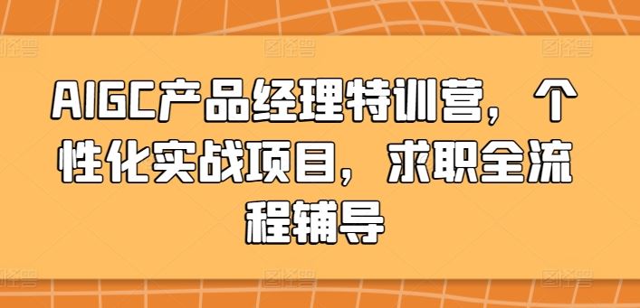 AIGC产品经理特训营，个性化实战项目，求职全流程辅导-沫尘创业网-知识付费资源网站搭建-中创网-冒泡网赚-福缘创业网