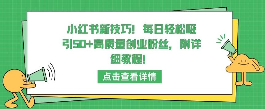 小红书新技巧，每日轻松吸引50+高质量创业粉丝，附详细教程【揭秘】-沫尘创业网-知识付费资源网站搭建-中创网-冒泡网赚-福缘创业网