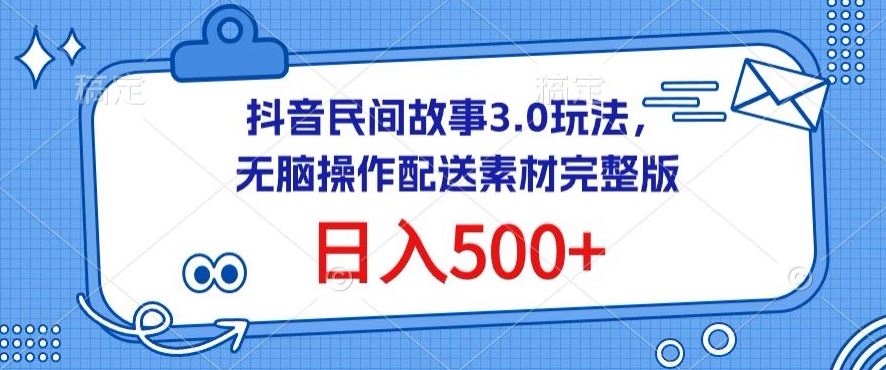 抖音民间故事3.0玩法，无脑操作，日入500+配送素材完整版【揭秘】-沫尘创业网-知识付费资源网站搭建-中创网-冒泡网赚-福缘创业网