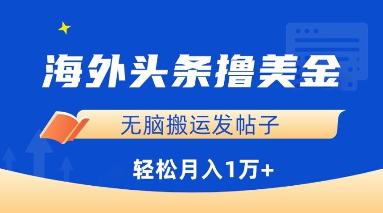 海外头条撸美金，无脑搬运发帖子，月入1万+，小白轻松掌握【揭秘】-沫尘创业网-知识付费资源网站搭建-中创网-冒泡网赚-福缘创业网