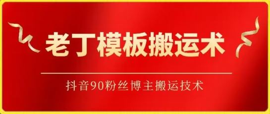 老丁模板搬运术：抖音90万粉丝博主搬运技术【揭秘】-沫尘创业网-知识付费资源网站搭建-中创网-冒泡网赚-福缘创业网