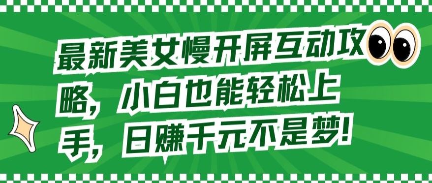 最新美女慢开屏互动攻略，小白也能轻松上手，日赚千元不是梦【揭秘】-沫尘创业网-知识付费资源网站搭建-中创网-冒泡网赚-福缘创业网