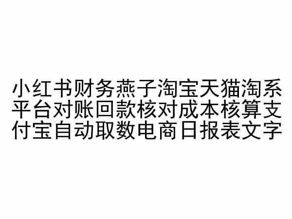 小红书财务燕子淘宝天猫淘系平台对账回款核对成本核算支付宝自动取数电商日报表-沫尘创业网-知识付费资源网站搭建-中创网-冒泡网赚-福缘创业网