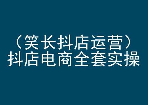 笑长抖店运营，抖店电商全套实操，抖音小店电商培训-沫尘创业网-知识付费资源网站搭建-中创网-冒泡网赚-福缘创业网