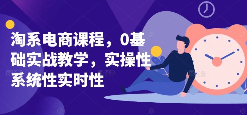 淘系电商课程，0基础实战教学，实操性系统性实时性-沫尘创业网-知识付费资源网站搭建-中创网-冒泡网赚-福缘创业网