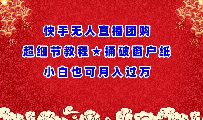 快手无人直播团购超细节教程★捅破窗户纸小白也可月人过万【揭秘】-沫尘创业网-知识付费资源网站搭建-中创网-冒泡网赚-福缘创业网