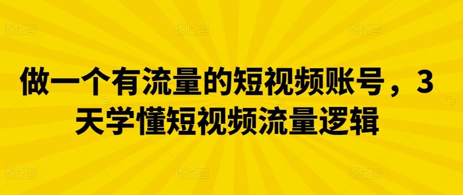 做一个有流量的短视频账号，3天学懂短视频流量逻辑-沫尘创业网-知识付费资源网站搭建-中创网-冒泡网赚-福缘创业网