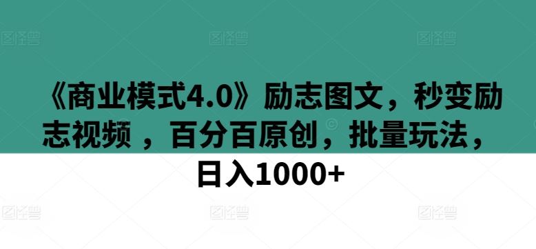 《商业模式4.0》励志图文，秒变励志视频 ，百分百原创，批量玩法，日入1000+【揭秘】-沫尘创业网-知识付费资源网站搭建-中创网-冒泡网赚-福缘创业网