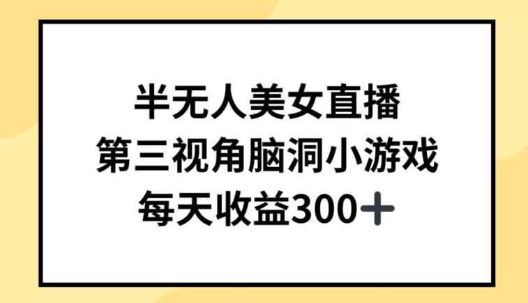 半无人美女直播，第三视角脑洞小游戏，每天收益300+【揭秘】-沫尘创业网-知识付费资源网站搭建-中创网-冒泡网赚-福缘创业网