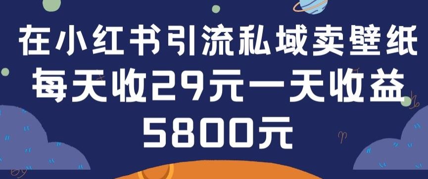 在小红书引流私域卖壁纸每张29元单日最高卖出200张(0-1搭建教程)【揭秘】-沫尘创业网-知识付费资源网站搭建-中创网-冒泡网赚-福缘创业网