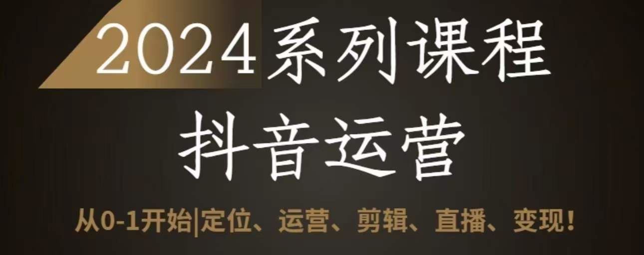 2024抖音运营全套系列课程，从0-1开始，定位、运营、剪辑、直播、变现-沫尘创业网-知识付费资源网站搭建-中创网-冒泡网赚-福缘创业网