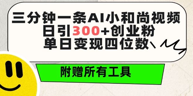 三分钟一条AI小和尚视频 ，日引300+创业粉，单日变现四位数 ，附赠全套免费工具【揭秘】-沫尘创业网-知识付费资源网站搭建-中创网-冒泡网赚-福缘创业网