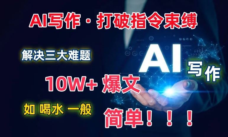 AI写作：解决三大难题，10W+爆文如喝水一般简单，打破指令调教束缚【揭秘】-沫尘创业网-知识付费资源网站搭建-中创网-冒泡网赚-福缘创业网