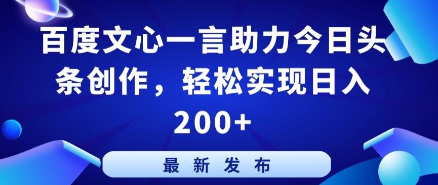 百度文心一言助力今日头条创作，轻松实现日入200+【揭秘】-沫尘创业网-知识付费资源网站搭建-中创网-冒泡网赚-福缘创业网