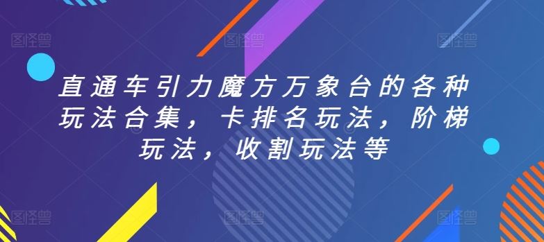 直通车引力魔方万象台的各种玩法合集，卡排名玩法，阶梯玩法，收割玩法等-沫尘创业网-知识付费资源网站搭建-中创网-冒泡网赚-福缘创业网