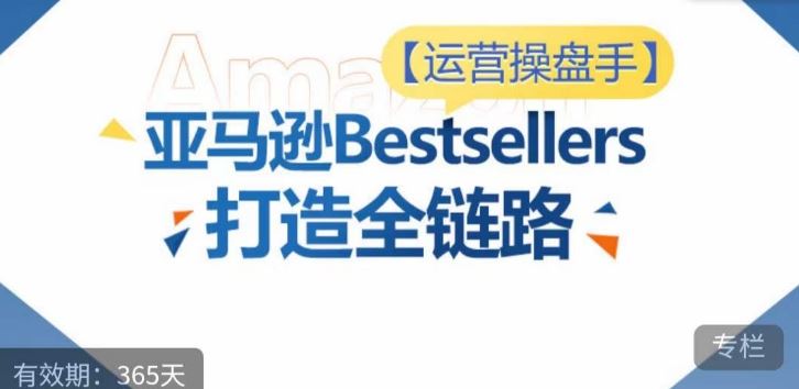 运营操盘手！亚马逊Bestsellers打造全链路，选品、Listing、广告投放全链路进阶优化-沫尘创业网-知识付费资源网站搭建-中创网-冒泡网赚-福缘创业网