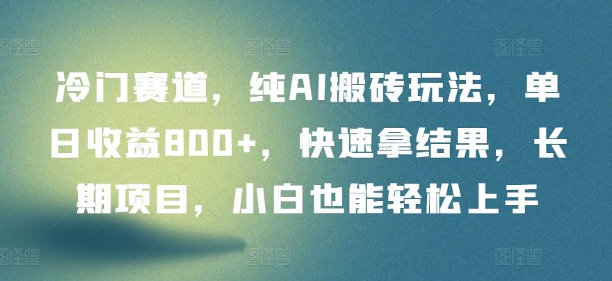 冷门赛道，纯AI搬砖玩法，单日收益800+，快速拿结果，长期项目，小白也能轻松上手【揭秘】-沫尘创业网-知识付费资源网站搭建-中创网-冒泡网赚-福缘创业网