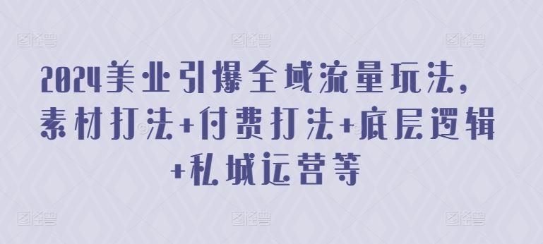 2024美业引爆全域流量玩法，素材打法 付费打法 底层逻辑 私城运营等-沫尘创业网-知识付费资源网站搭建-中创网-冒泡网赚-福缘创业网