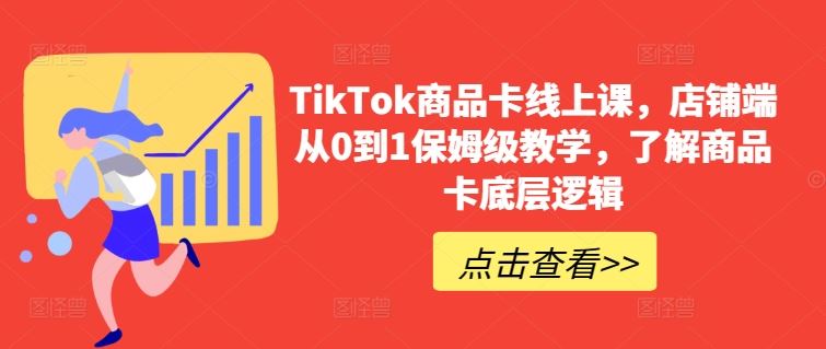 TikTok商品卡线上课，​店铺端从0到1保姆级教学，了解商品卡底层逻辑-沫尘创业网-知识付费资源网站搭建-中创网-冒泡网赚-福缘创业网