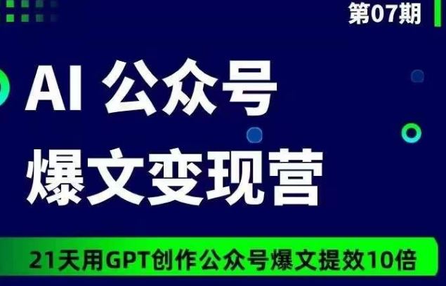 AI公众号爆文变现营07期，21天用GPT创作爆文提效10倍-沫尘创业网-知识付费资源网站搭建-中创网-冒泡网赚-福缘创业网