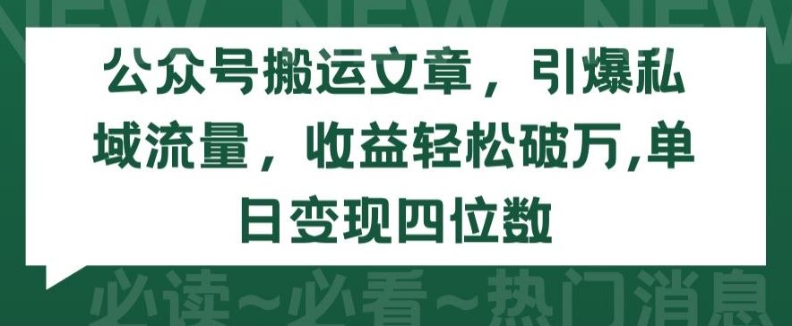 公众号搬运文章，引爆私域流量，收益轻松破万，单日变现四位数【揭秘】-沫尘创业网-知识付费资源网站搭建-中创网-冒泡网赚-福缘创业网