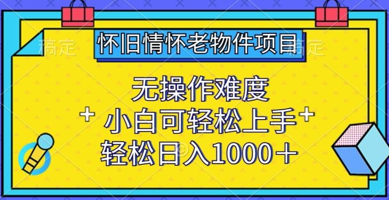 怀旧情怀老物件项目，无操作难度，小白可轻松上手，轻松日入1000+【揭秘】-沫尘创业网-知识付费资源网站搭建-中创网-冒泡网赚-福缘创业网