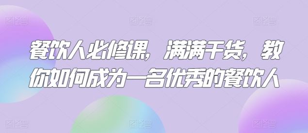 餐饮人必修课，满满干货，教你如何成为一名优秀的餐饮人-沫尘创业网-知识付费资源网站搭建-中创网-冒泡网赚-福缘创业网