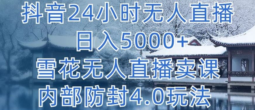 抖音24小时无人直播 日入5000+，雪花无人直播卖课，内部防封4.0玩法【揭秘】-沫尘创业网-知识付费资源网站搭建-中创网-冒泡网赚-福缘创业网