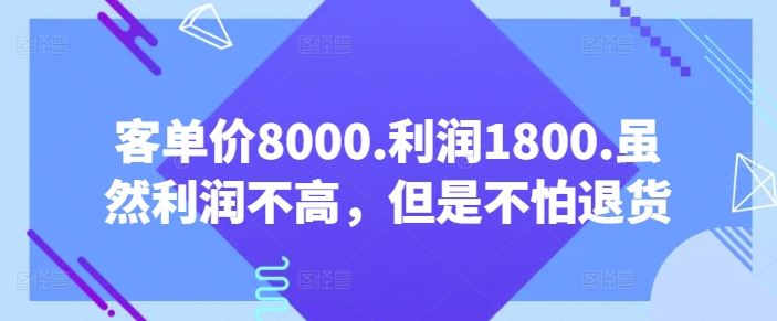 客单价8000.利润1800.虽然利润不高，但是不怕退货【付费文章】-沫尘创业网-知识付费资源网站搭建-中创网-冒泡网赚-福缘创业网