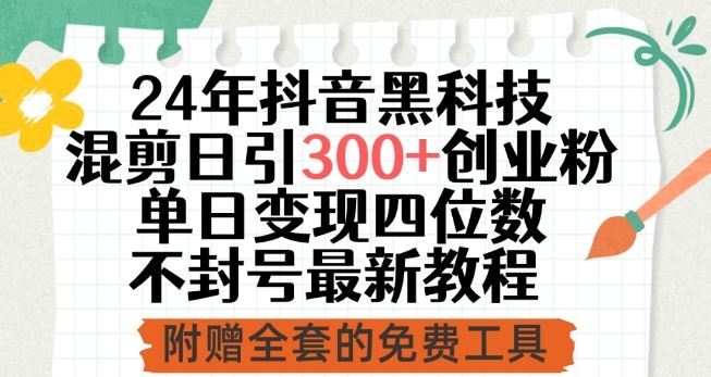 24年抖音黑科技混剪日引300+创业粉，单日变现四位数不封号最新教程【揭秘】-沫尘创业网-知识付费资源网站搭建-中创网-冒泡网赚-福缘创业网