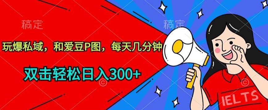 玩爆私域，和爱豆P图，每天几分钟 轻松日入300+【揭秘】-沫尘创业网-知识付费资源网站搭建-中创网-冒泡网赚-福缘创业网