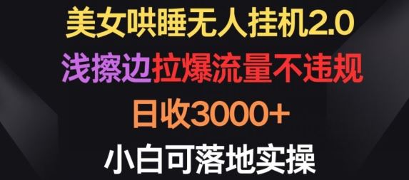 美女哄睡无人挂机2.0.浅擦边拉爆流量不违规，日收3000+，小白可落地实操【揭秘】-沫尘创业网-知识付费资源网站搭建-中创网-冒泡网赚-福缘创业网