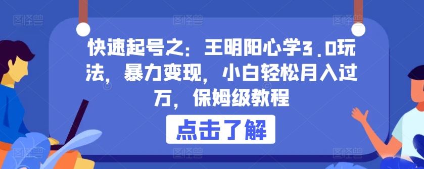 快速起号之：王明阳心学3.0玩法，暴力变现，小白轻松月入过万，保姆级教程【揭秘】-沫尘创业网-知识付费资源网站搭建-中创网-冒泡网赚-福缘创业网