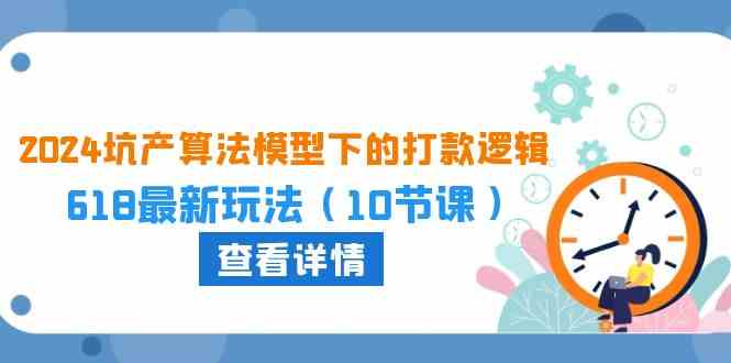 2024坑产算法模型下的打款逻辑：618最新玩法（10节课）-沫尘创业网-知识付费资源网站搭建-中创网-冒泡网赚-福缘创业网