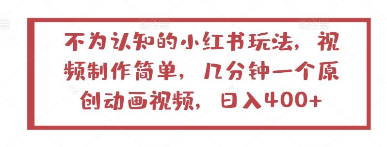 不为认知的小红书玩法，视频制作简单，几分钟一个原创动画视频，日入400+【揭秘】-沫尘创业网-知识付费资源网站搭建-中创网-冒泡网赚-福缘创业网