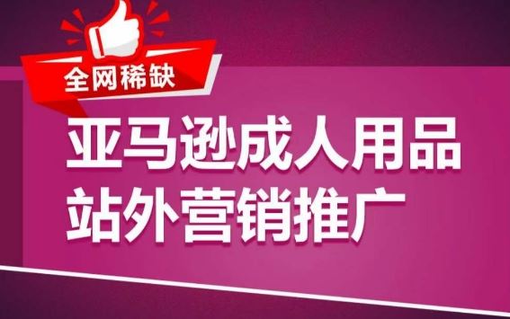 亚马逊成人用品站外营销推广，​成人用品新品推广方案，助力打造类目爆款-沫尘创业网-知识付费资源网站搭建-中创网-冒泡网赚-福缘创业网