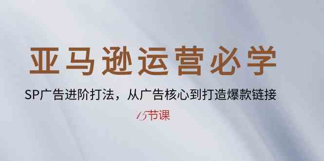 亚马逊运营必学： SP广告进阶打法，从广告核心到打造爆款链接（15节课）-沫尘创业网-知识付费资源网站搭建-中创网-冒泡网赚-福缘创业网