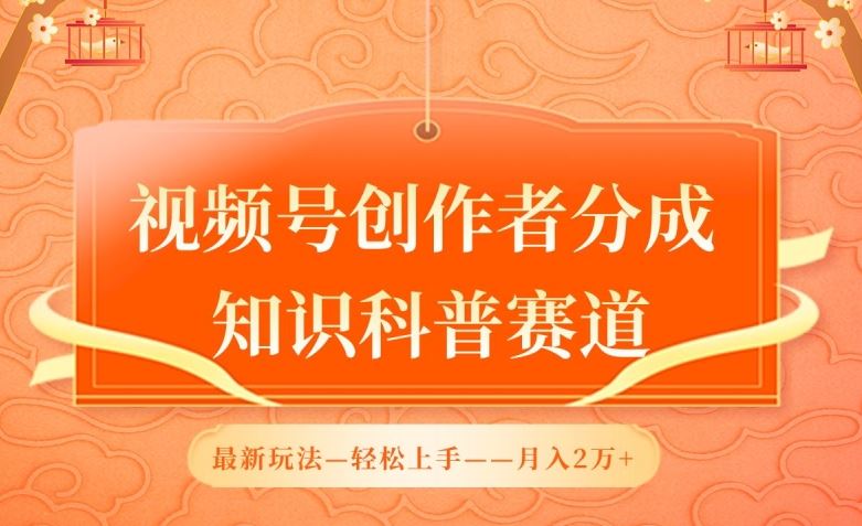 视频号创作者分成，知识科普赛道，最新玩法，利用AI软件，轻松月入2万【揭秘】-沫尘创业网-知识付费资源网站搭建-中创网-冒泡网赚-福缘创业网