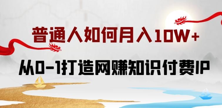 普通人如何打造知识付费IP月入10W+，从0-1打造网赚知识付费IP，小白喂饭级教程【揭秘】-沫尘创业网-知识付费资源网站搭建-中创网-冒泡网赚-福缘创业网