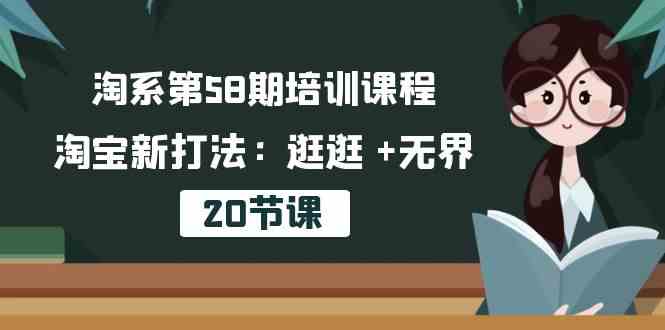 淘系第58期培训课程，淘宝新打法：逛逛 +无界（20节课）-沫尘创业网-知识付费资源网站搭建-中创网-冒泡网赚-福缘创业网