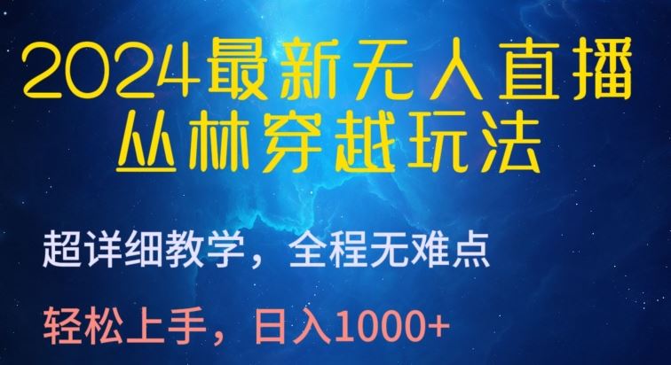 2024最新无人直播，丛林穿越玩法，超详细教学，全程无难点，轻松上手，日入1000+【揭秘】-沫尘创业网-知识付费资源网站搭建-中创网-冒泡网赚-福缘创业网