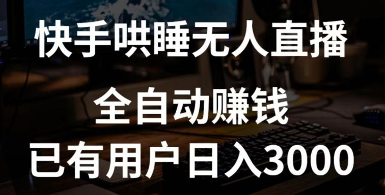 快手哄睡无人直播+独家挂载技术，已有用户日入3000+【赚钱流程+直播素材】【揭秘】-沫尘创业网-知识付费资源网站搭建-中创网-冒泡网赚-福缘创业网