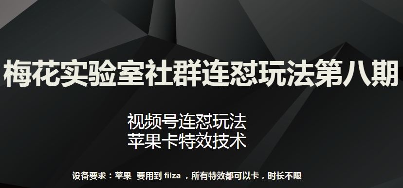 梅花实验室社群连怼玩法第八期，视频号连怼玩法 苹果卡特效技术【揭秘】-沫尘创业网-知识付费资源网站搭建-中创网-冒泡网赚-福缘创业网