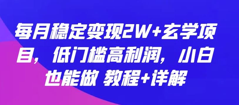 每月稳定变现2W+玄学项目，低门槛高利润，小白也能做 教程+详解【揭秘】-沫尘创业网-知识付费资源网站搭建-中创网-冒泡网赚-福缘创业网