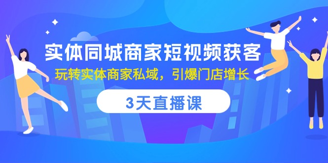 实体同城商家短视频获客，3天直播课，玩转实体商家私域，引爆门店增长-沫尘创业网-知识付费资源网站搭建-中创网-冒泡网赚-福缘创业网