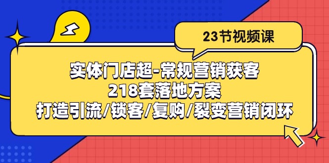 实体门店超常规营销获客：218套落地方案/打造引流/锁客/复购/裂变营销-沫尘创业网-知识付费资源网站搭建-中创网-冒泡网赚-福缘创业网