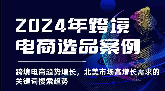 2024年跨境电商选品案例-跨境电商趋势增长，北美市场高增长需求的关键词搜索趋势-沫尘创业网-知识付费资源网站搭建-中创网-冒泡网赚-福缘创业网