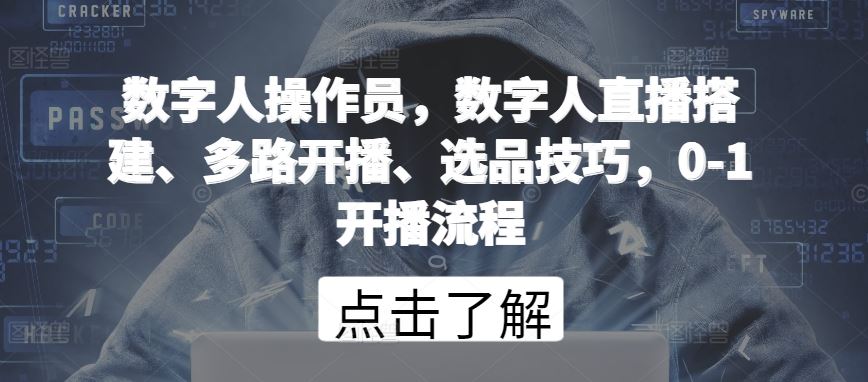 数字人操作员，数字人直播搭建、多路开播、选品技巧，0-1开播流程-沫尘创业网-知识付费资源网站搭建-中创网-冒泡网赚-福缘创业网